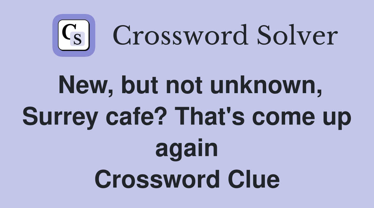 New, but not unknown, Surrey cafe? That's come up again Crossword